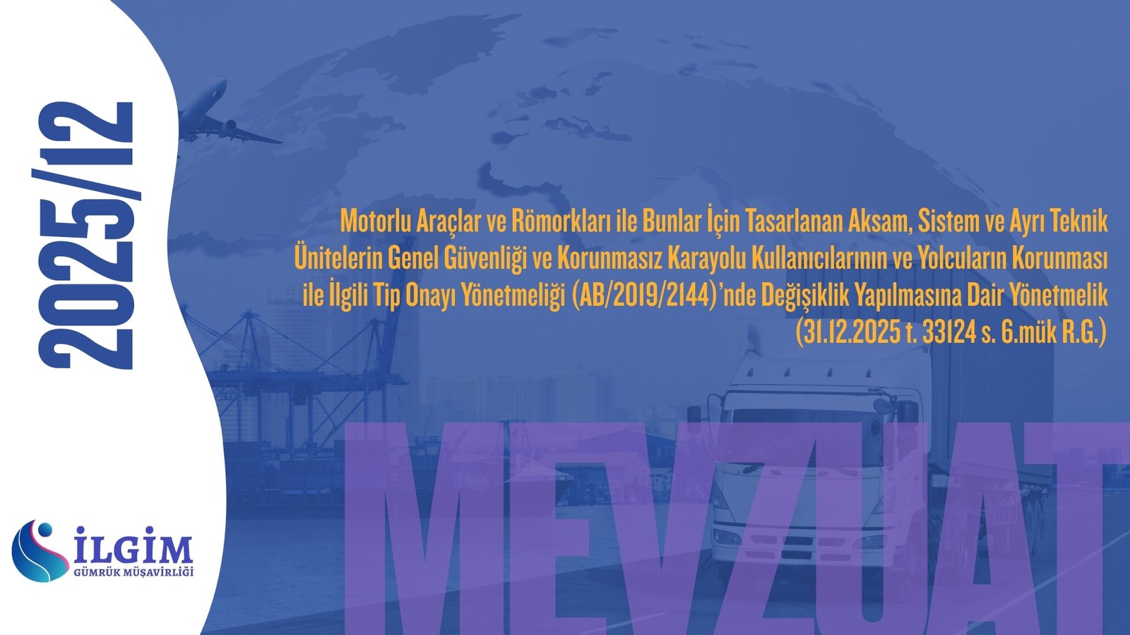 Motorlu Araçlar ve Römorkları ile Bunlar İçin Tasarlanan Aksam, Sistem ve Ayrı Teknik Ünitelerin Genel Güvenliği ve Korunmasız Karayolu Kullanıcılarının ve Yolcuların Korunması ile İlgili Tip Onayı Yönetmeliği (AB/2019/2144)’nde Değişiklik Yapılmasına Dair Yönetmelik (31.12.2025 t. 33124 s. 6.mük R.G.)