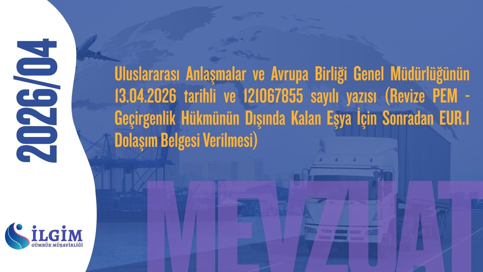 Uluslararası Anlaşmalar ve Avrupa Birliği Genel Müdürlüğünün 13.04.2026 tarihli ve 121067855 sayılı yazısı (Revize PEM – Geçirgenlik Hükmünün Dışında Kalan Eşya İçin Sonradan EUR.1 Dolaşım Belgesi Verilmesi)