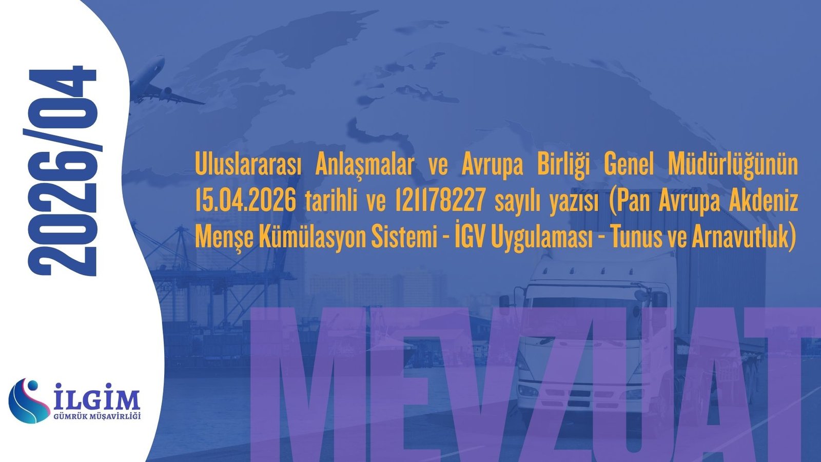 Uluslararası Anlaşmalar ve Avrupa Birliği Genel Müdürlüğünün 15.04.2026 tarihli ve 121178227 sayılı yazısı (Pan Avrupa Akdeniz Menşe Kümülasyon Sistemi – İGV Uygulaması – Tunus ve Arnavutluk)