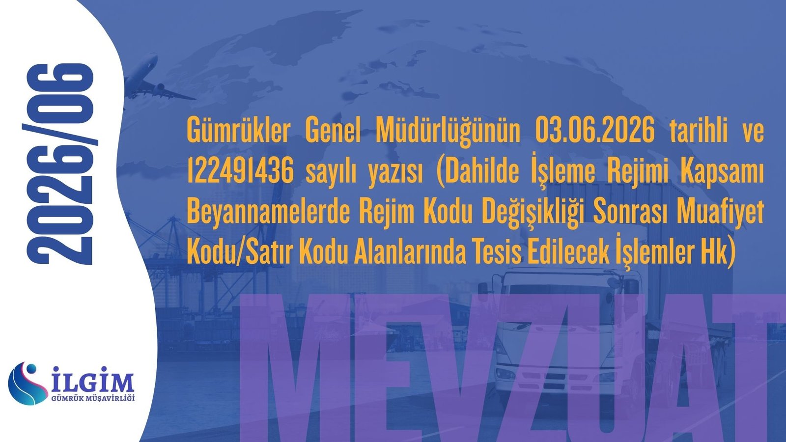 Gümrükler Genel Müdürlüğünün 03.06.2026 tarihli ve 122491436 sayılı yazısı (Dahilde İşleme Rejimi Kapsamı Beyannamelerde Rejim Kodu Değişikliği Sonrası Muafiyet Kodu/Satır Kodu Alanlarında Tesis Edilecek İşlemler Hk)