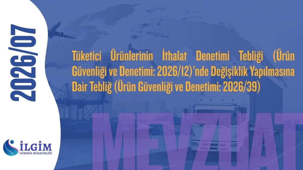 Tüketici Ürünlerinin İthalat Denetimi Tebliği (Ürün Güvenliği ve Denetimi: 2026/12)’nde Değişiklik Yapılmasına Dair Tebliğ (Ürün Güvenliği ve Denetimi: 2026/39)